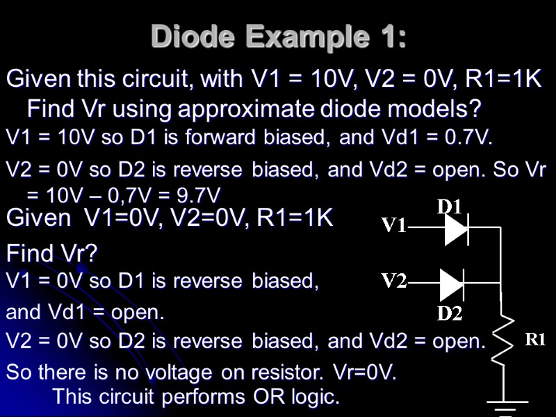 Diode Example 1:  Given this circuit, with V1 = 10V, V2 = 0V,